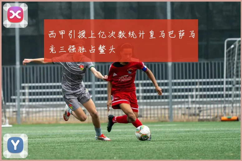 西甲引援上亿次数统计皇马巴萨马竞三强独占鳌头