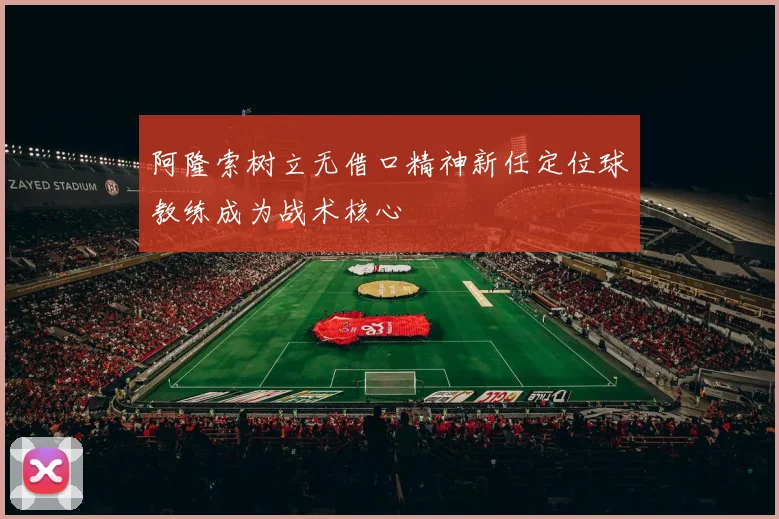 阿隆索树立无借口精神新任定位球教练成为战术核心