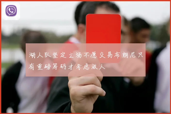 湖人队坚定立场不愿交易布朗尼只有重磅筹码才考虑放人