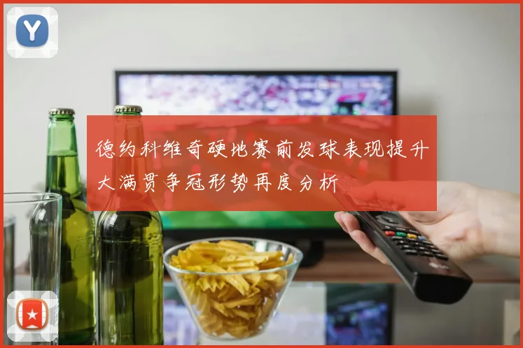 德约科维奇硬地赛前发球表现提升大满贯争冠形势再度分析