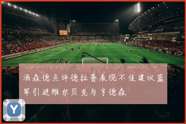 汤森德点评德拉普表现不佳建议蓝军引进维尔贝克与亨德森